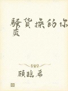 骚货操的你爽不爽