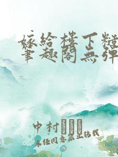 嫁给楼下糙汉后笔趣阁无弹窗时韵