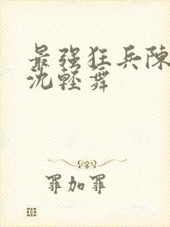 最强狂兵陈六何沈轻舞