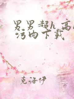 男男超h 高h 污肉下载