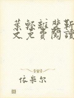 叶轻离裴靳墨全文免费阅读无弹窗