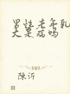 男性老年乳房变大是病吗