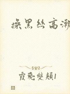 操黑丝高潮喷水