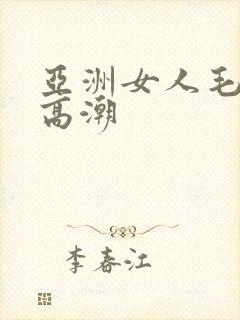 亚洲女人毛茸茸高潮