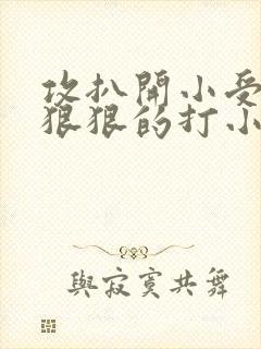 攻扒开小受屁股狠狠的打小说