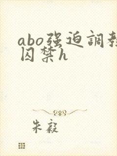 abo强迫调教囚禁h