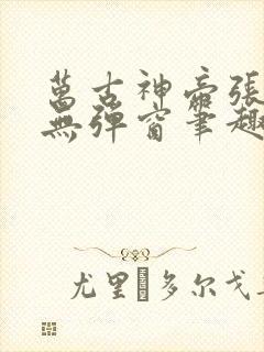 万古神帝张若尘无弹窗笔趣