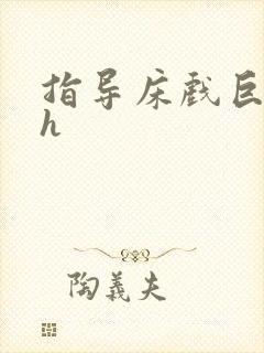 指导床戏巨肉高h