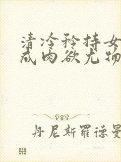 清冷矜持女神穿成肉欲尤物(快穿,nph)小说