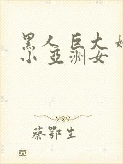 黑人 巨大 娇小 亚洲女