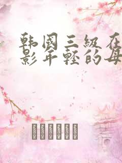 韩国三级在线电影年轻的母亲