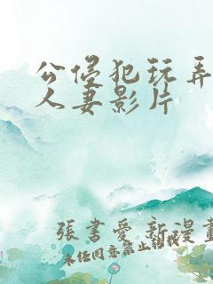 公侵犯玩弄年轻人妻影片