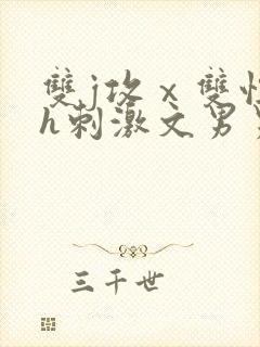 双j攻ⅹ双性受h刺激文男男