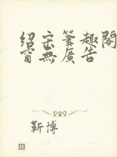 绍宋笔趣阁无弹窗无广告