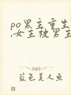 po男主重生后,女主被男主强取豪夺古