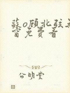 苏o顾北弦无弹窗免费看