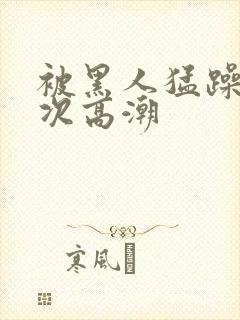 被黑人猛躁4o次高潮