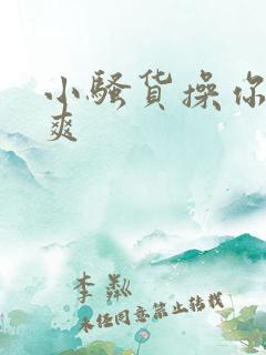 小骚货操你爽不爽