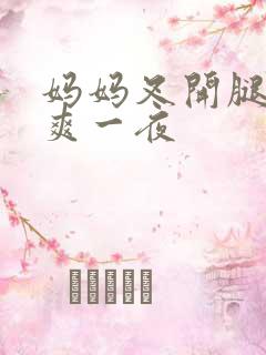 妈妈叉开腿让我爽一夜