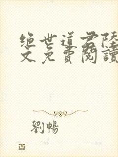 绝世道君陆羽全文免费阅读无弹窗