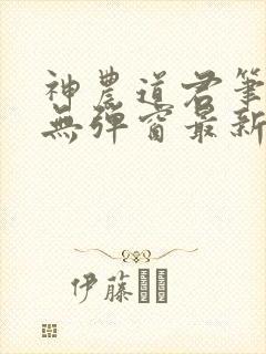 神农道君笔趣阁无弹窗最新章节