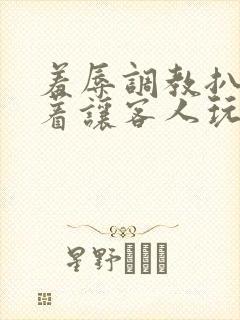 羞辱调教扒开跪着让客人玩文