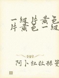 一级片黄色一级片黄色一级片