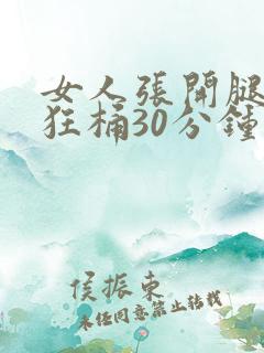 女人张开腿男人狂桶30分钟