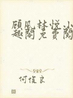 顾风林悦小说笔趣阁免费阅读完结