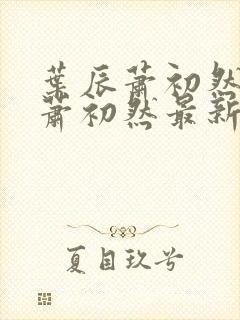 叶辰萧初然叶辰萧初然最新
