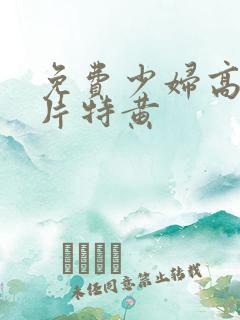 免费少妇高潮大片特黄