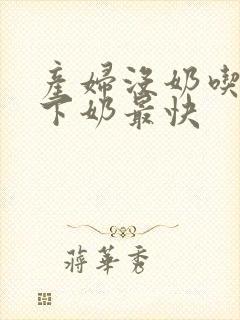 产妇没奶吃什么下奶最快