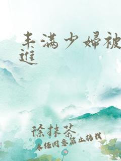 丰满少妇被猛烈进