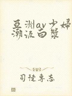 亚洲av少妇高潮流白浆