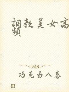 调教美女高潮视频