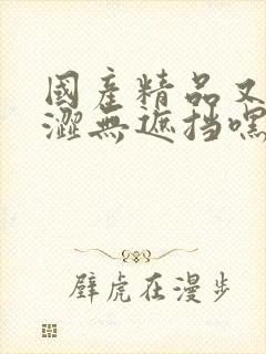 国产精品又黄又涩无遮挡嘿嘿