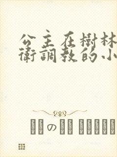 公主在树林被侍卫调教的小说