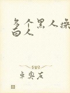 多个黑人操一个白人