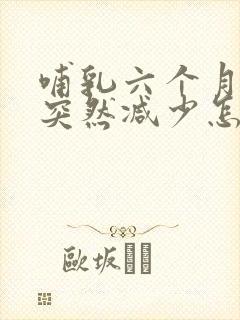 哺乳六个月奶水突然减少怎么回事