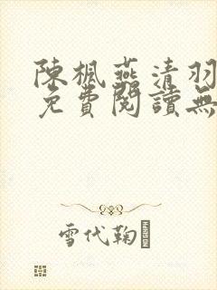 陈枫燕清羽全文免费阅读无弹窗