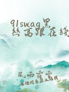 91swag黑丝高跟在线