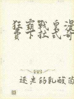 狂霸战皇漫画免费下拉式奇妙