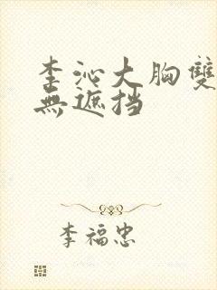 李沁大胸双奶头无遮挡