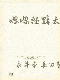 嗯嗯轻点太大了