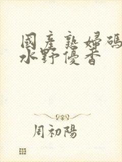 国产熟妇码av水野优香