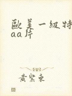 欧美一级特黄aaa片