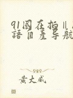 91国在拍‖国语自产导航