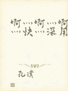 啊灬啊灬啊灬啊灬快灬深用力