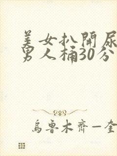 美女扒开尿口给男人桶30分钟