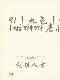 91丨九色丨91啦蝌蚪老版